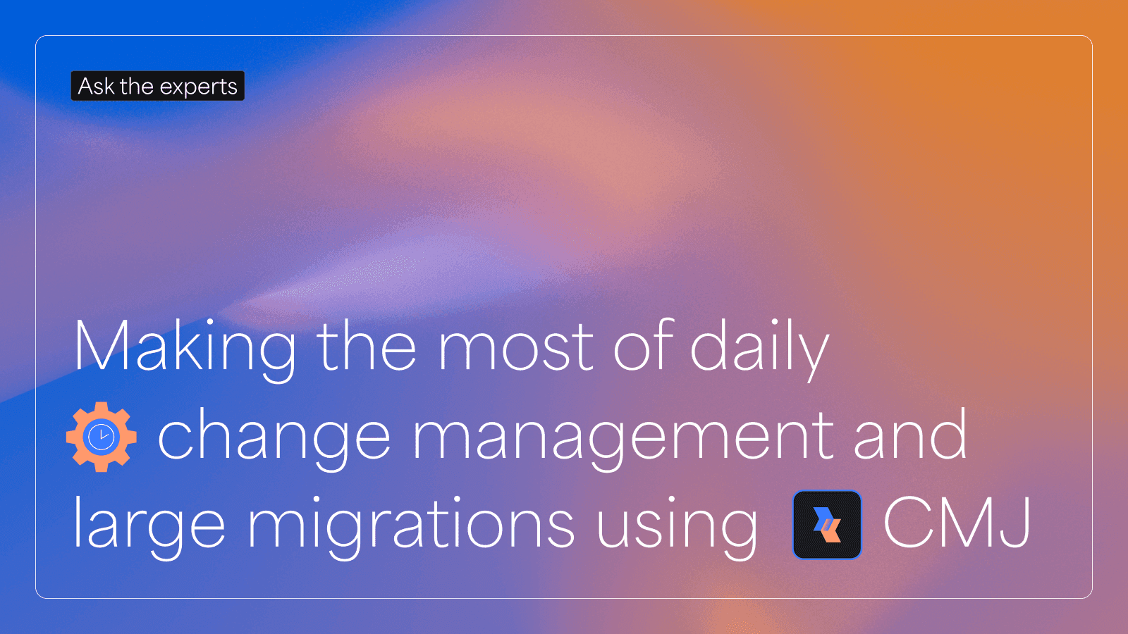 daily-change-management-and-large-migrations-using-cmj