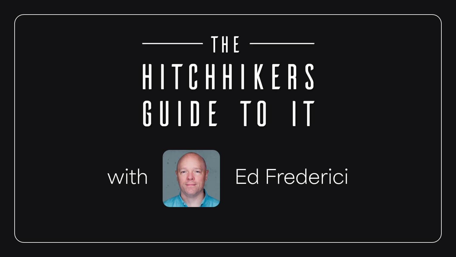The Hitchhiker’s Guide to IT with Ed Frederici